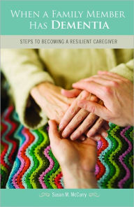 Title: When a Family Member Has Dementia: Steps to Becoming a Resilient Caregiver, Author: Susan M. McCurry