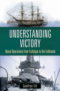 Title: Understanding Victory: Naval Operations from Trafalgar to the Falklands: Naval Operations from Trafalgar to the Falklands, Author: Geoffrey Till