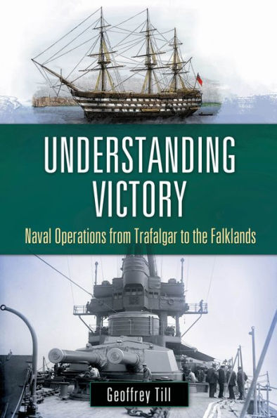 Understanding Victory: Naval Operations from Trafalgar to the Falklands: Naval Operations from Trafalgar to the Falklands