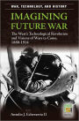 Imagining Future War: The West's Technological Revolution and Visions of Wars to Come, 1880-1914 (War, Technology, and History Series)