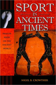 Title: Sport in Ancient Times (Praeger Series on the Ancient World), Author: Nigel B. Crowther