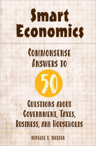 Title: Smart Economics: Commonsense Answers to 50 Questions about Government, Taxes, Business, and Households, Author: Michael L. Walden