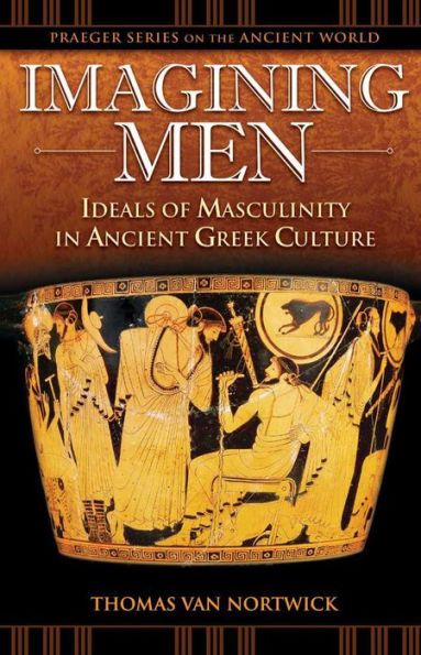 Imagining Men: Ideals of Masculinity in Ancient Greek Culture: Ideals of Masculinity in Ancient Greek Culture