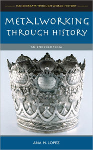 Title: Metalworking through History: An Encyclopedia, Author: Ana M. Lopez
