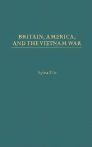 Title: Britain, America, and the Vietnam War, Author: Sylvia Ellis