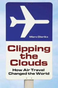 Title: Clipping the Clouds: How Air Travel Changed the World, Author: Marc Dierikx