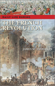 Title: Daily Life During the French Revolution (Daily Life Through History Series), Author: James M. Anderson