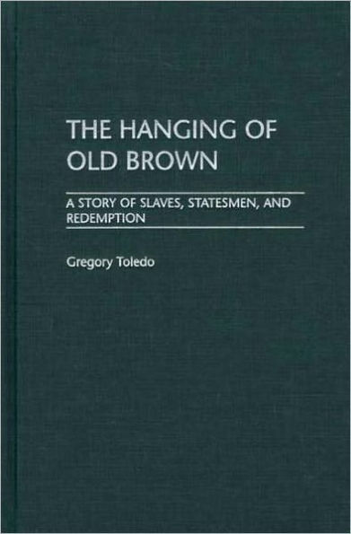 Hanging of Old Brown: A Story of Slaves, Statesmen, and Redemption