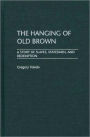 Hanging of Old Brown: A Story of Slaves, Statesmen, and Redemption