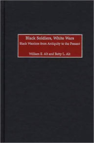 Title: Black Soldiers, White Wars: Black Warriors from Antiquity to the Present, Author: William E. Alt