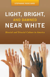 Title: Light, Bright, and Damned Near White: Biracial and Triracial Culture in America: Biracial and Triracial Culture in America, Author: Stephanie R. Bird