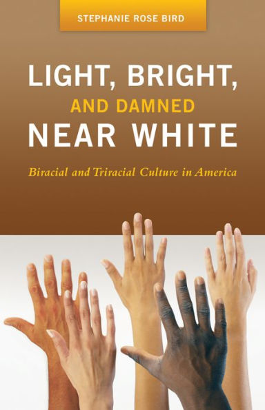 Light, Bright, and Damned Near White: Biracial and Triracial Culture in America: Biracial and Triracial Culture in America