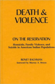 Title: Death and Violence on the Reservation: Homicide, Family Violence, and Suicide in American Indian Populations, Author: Ronet Bachman