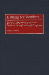 Title: Battling for Bombers: The U.S. Air Force Fights for its Modern Strategic Aircraft Programs, Author: Frank P. Donnini