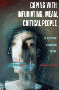 Title: Coping with Infuriating, Mean, Critical People: The Destructive Narcissistic Pattern: The Destructive Narcissistic Pattern, Author: Nina W. Brown