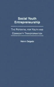 Title: Social Youth Entrepreneurship: The Potential for Youth and Community Transformation, Author: Melvin Delgado