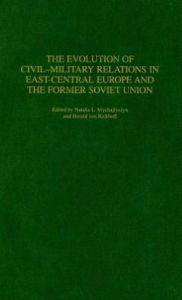 Title: Evolution of Civil-Military Relations in East-Central Europe and the Former Soviet Union, Author: Natalie L. Mychajlyszyn