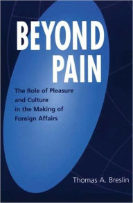 Title: Beyond Pain: The Role of Pleasure and Culture in the Making of Foreign Affairs, Author: Thomas A. Breslin