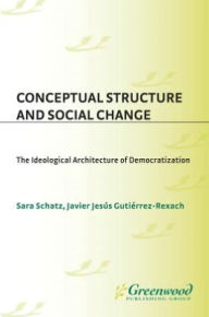 Title: Conceptual Structure and Social Change: The Ideological Architecture of Democratization, Author: Sara Schatz