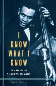 Title: I Know What I Know: The Music of Charles Mingus: The Music of Charles Mingus, Author: Todd S. Jenkins