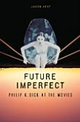 Title: Future Imperfect: Philip K. Dick at the Movies, Author: Jason P. Vest