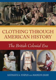 Title: Clothing through American History: The British Colonial Era: The British Colonial Era, Author: Kathleen A. Staples