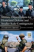 Title: Military Organizations for Homeland Defense and Smaller-Scale Contingencies: A Comparative Approach, Author: Kevin D. Stringer