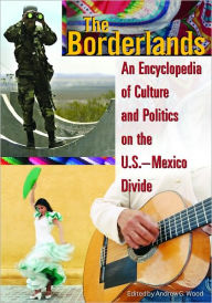 Title: Borderlands: An Encyclopedia of Culture and Politics on the U.S. - Mexico Divide, Author: Andrew Grant Wood