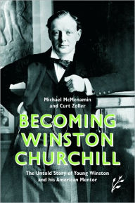 Title: Becoming Winston Churchill: The Untold Story of Young Winston and His American Mentor, Author: Michael McMenamin