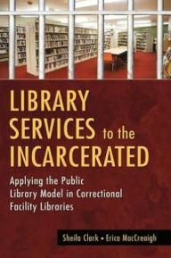 Title: Library Services to the Incarcerated: Applying the Public Library Model in Correctional Facility Libraries, Author: Erica MacCreaigh