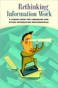 Title: Rethinking Information Work: A Career Guide for Librarians and Other Information Professionals, Author: G. Kim Dority