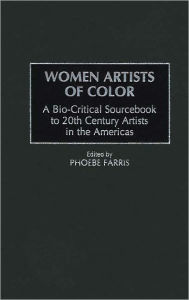 Title: Women Artists of Color: A Bio-Critical Sourcebook to 20th Century Artists in the Americas, Author: Phoebe Farris