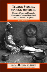 Title: Telling Stories, Making Histories: Women, Words, and Islam in Nineteenth Century Hausaland and the Sokoto Caliphate (Social History of Africa Series), Author: Mary Wren Bivins