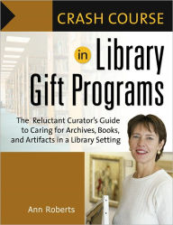 Title: Crash Course in Library Gift Programs: The Reluctant Curator's Guide to Caring for Archives, Books, and Artifacts in a Library Setting, Author: Ann Roberts