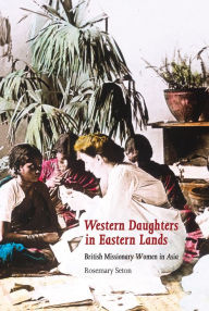 Title: Western Daughters in Eastern Lands: British Missionary Women in Asia, Author: Rosemary Seton