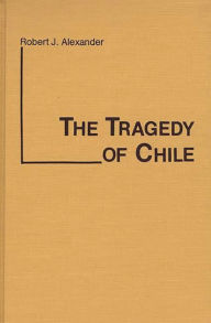 Title: The Tragedy of Chile, Author: Robert J. Alexander
