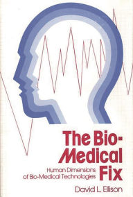 Title: The Bio-Medical Fix: Human Dimensions of Bio-Medical Technologies, Author: David L. Ellison