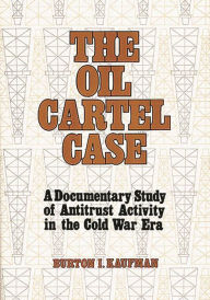 Title: The Oil Cartel Case: A Documentary Study of Antitrust Activity in the Cold War Era, Author: Burton  Kaufman