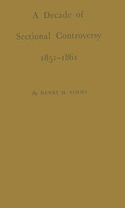 Title: A Decade of Sectional Controversy, 1851-1861, Author: Bloomsbury Academic