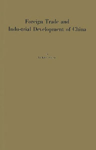 Title: Foreign Trade and Industrial Development of China: An Historical and Integrated Analysis Through 1948, Author: Bloomsbury Academic