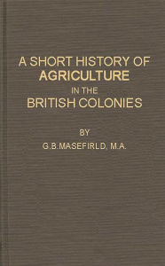 Title: A Short History of Agriculture in the British Colonies, Author: Bloomsbury Academic