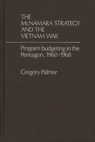 Title: The McNamara Strategy and the Vietnam War: Program Budgeting in the Pentagon, 1960-1968, Author: J. Palmer