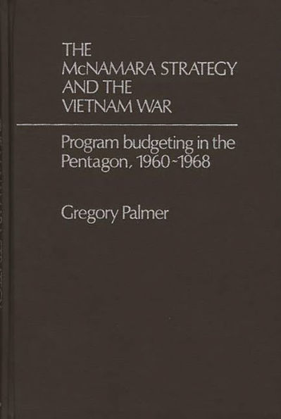 The McNamara Strategy and the Vietnam War: Program Budgeting in the Pentagon, 1960-1968