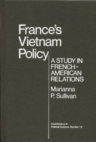Title: France's Vietnam Policy: A Study in French-American Relations, Author: Marianna P. Sullivan