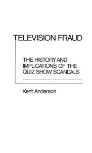 Title: Television Fraud: The History and Implications of the Quiz Show Scandals, Author: J. Kent Anderson