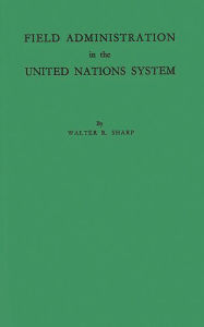 Title: Field Administration in the United Nations System: The Conduct of International Economic and Social Programs, Author: Bloomsbury Academic