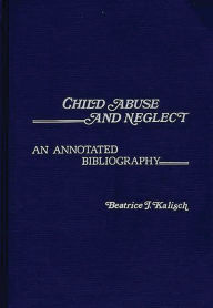 Title: Child Abuse and Neglect: An Annotated Bibliography, Author: Beatrice Kalisch