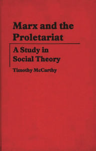 Title: Marx and the Proletariat: A Study in Social Theory, Author: Timothy Mccarthy