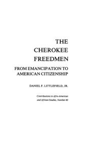 Title: The Cherokee Freedmen: From Emancipation to American Citizenship, Author: Daniel F. Littlefield Jr.