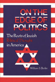 Title: On the Edge of Politics: The Roots of Jewish Political Thought in America, Author: William S. Berlin